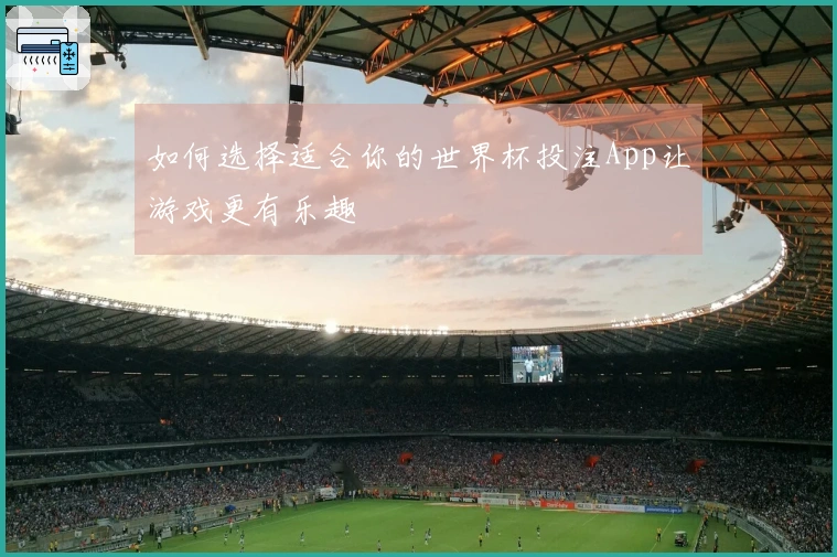 如何选择适合你的世界杯投注App让游戏更有乐趣