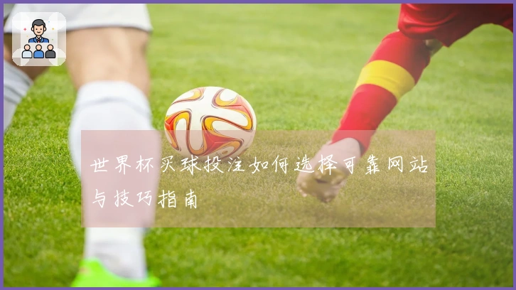 世界杯买球投注如何选择可靠网站与技巧指南