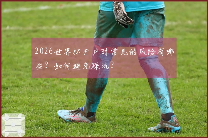 2026世界杯开户时常见的风险有哪些？如何避免踩坑？