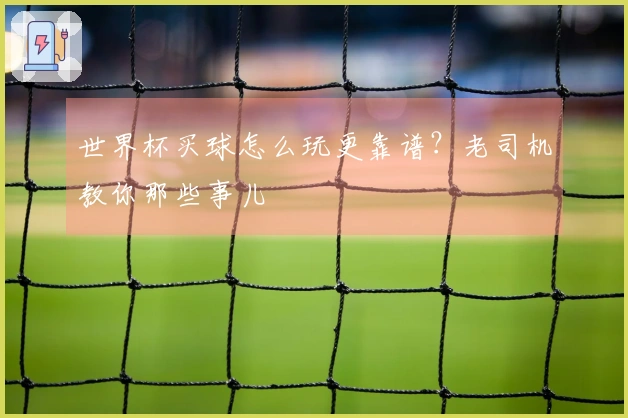 世界杯买球怎么玩更靠谱？老司机教你那些事儿