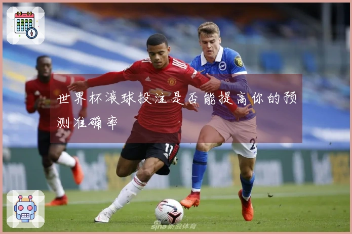 世界杯滚球投注是否能提高你的预测准确率
