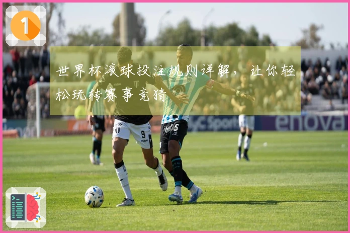 世界杯滚球投注规则详解，让你轻松玩转赛事竞猜