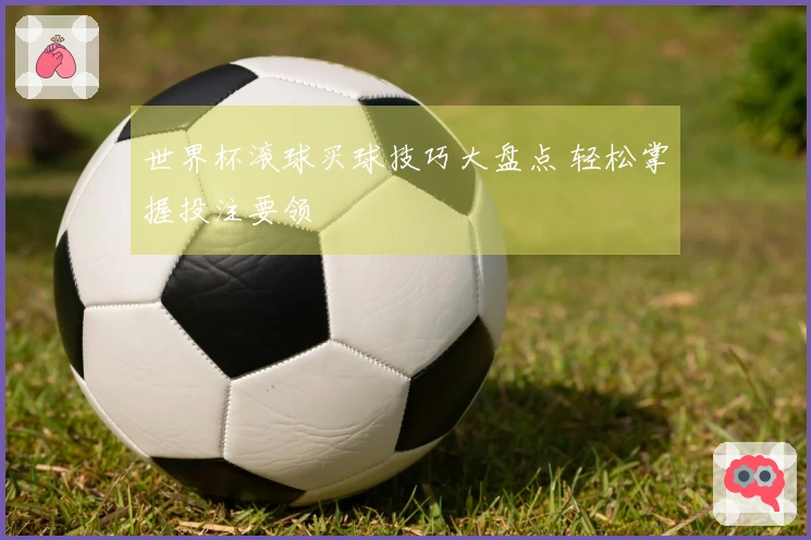 世界杯滚球买球技巧大盘点 轻松掌握投注要领