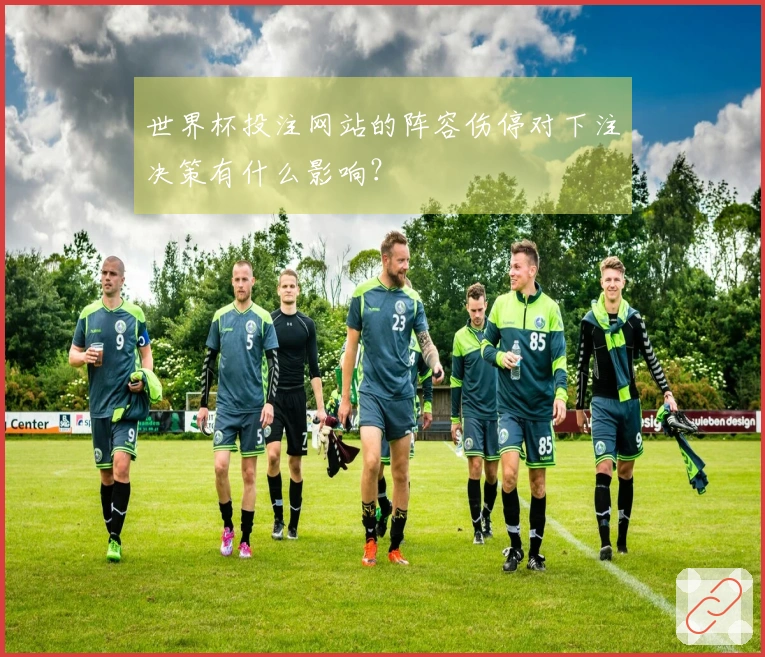 世界杯投注网站的阵容伤停对下注决策有什么影响？