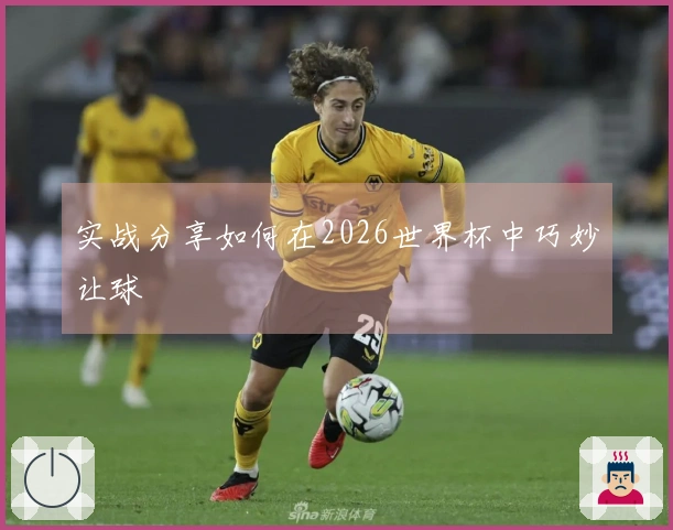 实战分享如何在2026世界杯中巧妙让球