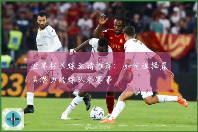 世界杯买球竞猜推荐:如何选择最具潜力的球队和赛事
