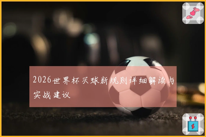2026世界杯买球新规则详细解读与实战建议