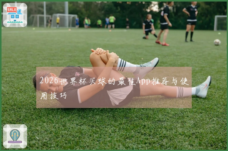 2026世界杯买球的最佳App推荐与使用技巧