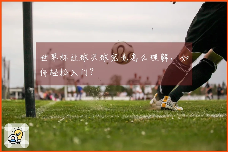世界杯让球买球究竟怎么理解，如何轻松入门？