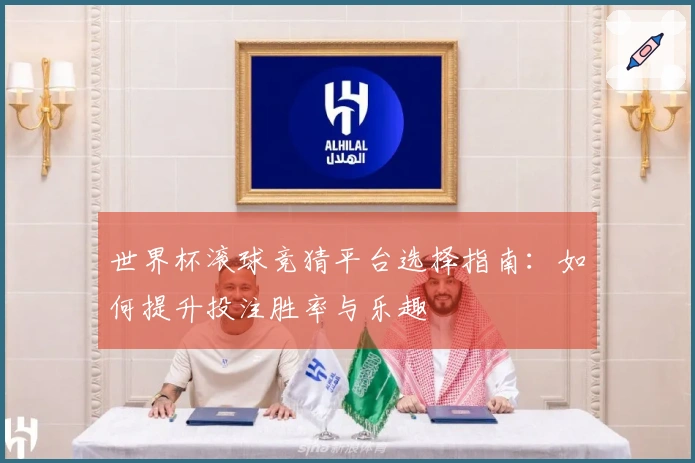 世界杯滚球竞猜平台选择指南：如何提升投注胜率与乐趣