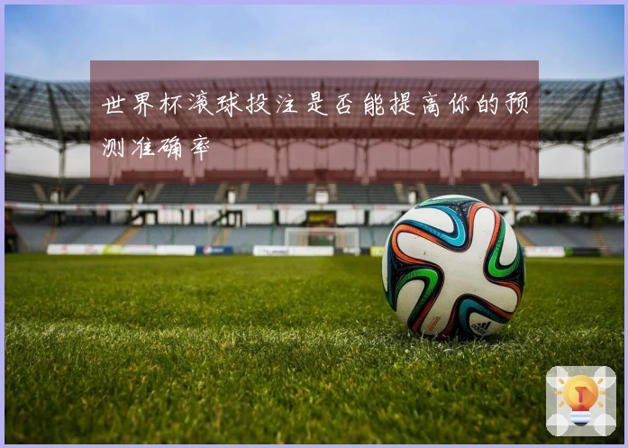 世界杯滚球投注是否能提高你的预测准确率