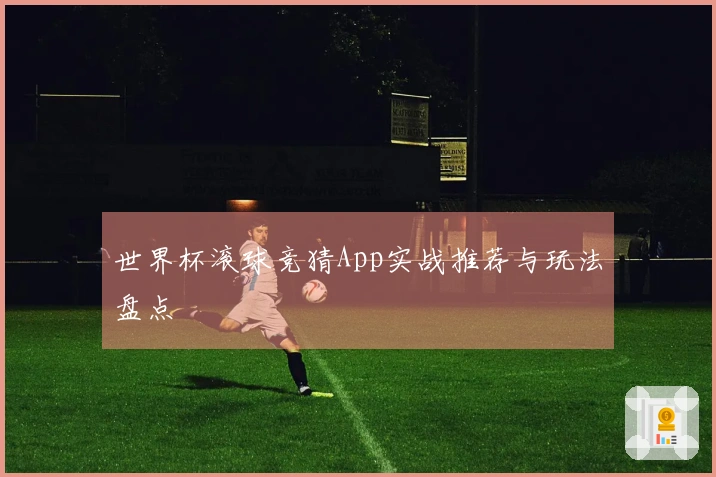 世界杯滚球竞猜App实战推荐与玩法盘点