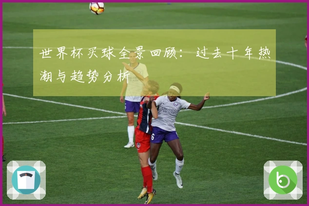 世界杯买球全景回顾：过去十年热潮与趋势分析