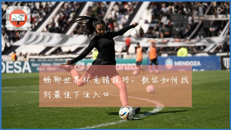 畅聊世界杯竞猜技巧，教你如何找到最佳下注入口