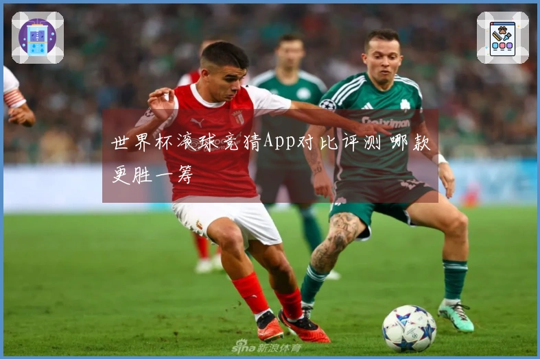 世界杯滚球竞猜App对比评测 哪款更胜一筹
