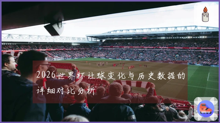 2026世界杯让球变化与历史数据的详细对比分析