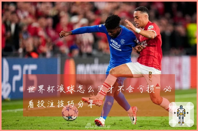 世界杯滚球怎么买才不会亏损- 必看投注技巧分享