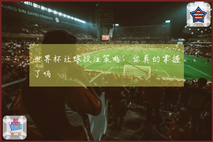 世界杯让球投注策略，你真的掌握了吗