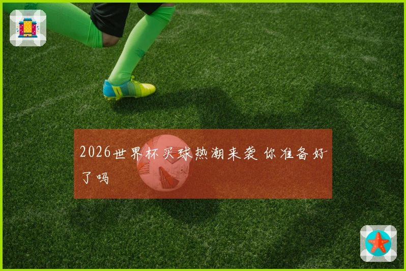 2026世界杯买球热潮来袭 你准备好了吗