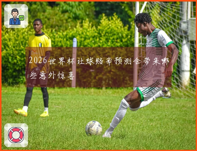 2026世界杯让球赔率预测会带来哪些意外惊喜