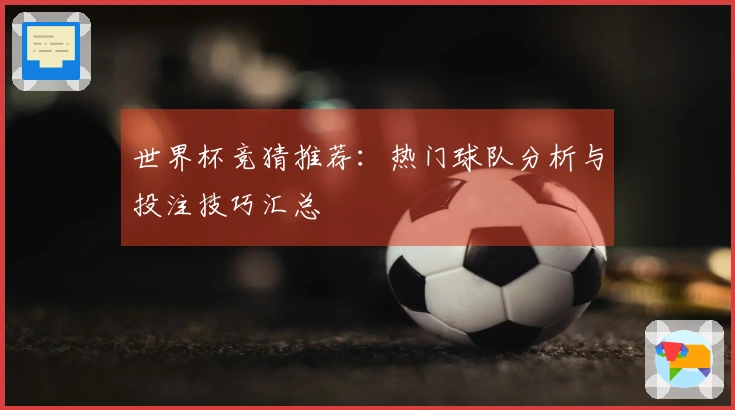 世界杯竞猜推荐：热门球队分析与投注技巧汇总
