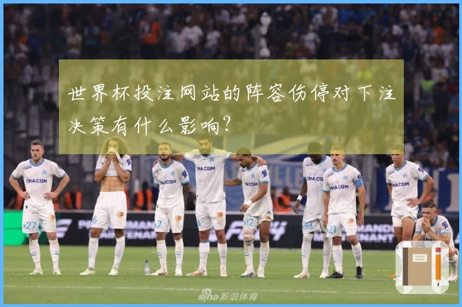 世界杯投注网站的阵容伤停对下注决策有什么影响？