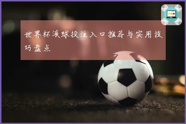 世界杯滚球投注入口推荐与实用技巧盘点
